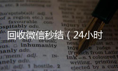 回收微信秒结（回收微信平台24小时在线回收微信秒结）