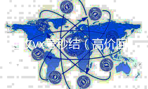 回收vx号秒收vx结（高价回收vx号秒结）